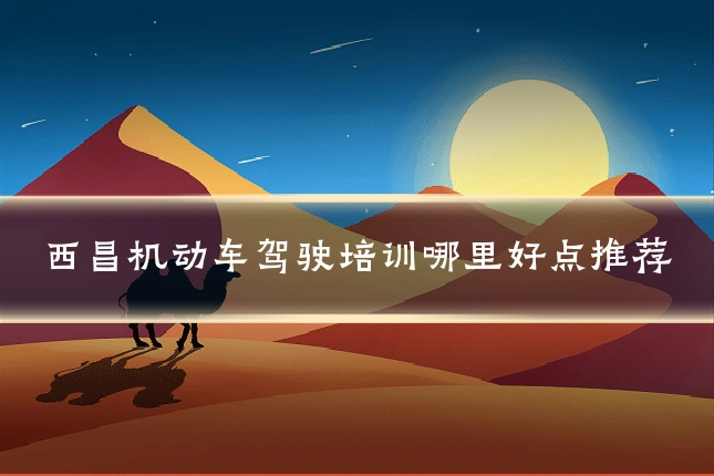 西昌机动车驾驶培训哪里好点推荐