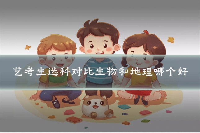 艺考生选科对比生物和地理哪个好