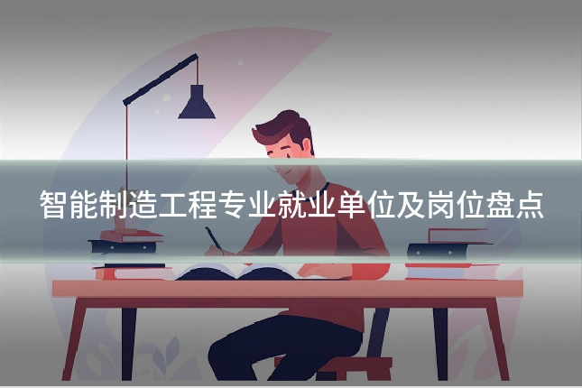 智能制造工程专业就业单位及岗位盘点