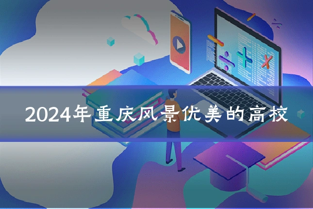 2024年重庆风景优美的高校