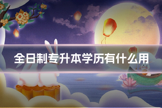 全日制专升本学历有什么用