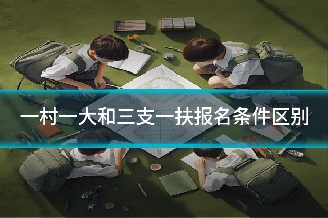 一村一大和三支一扶报名条件区别