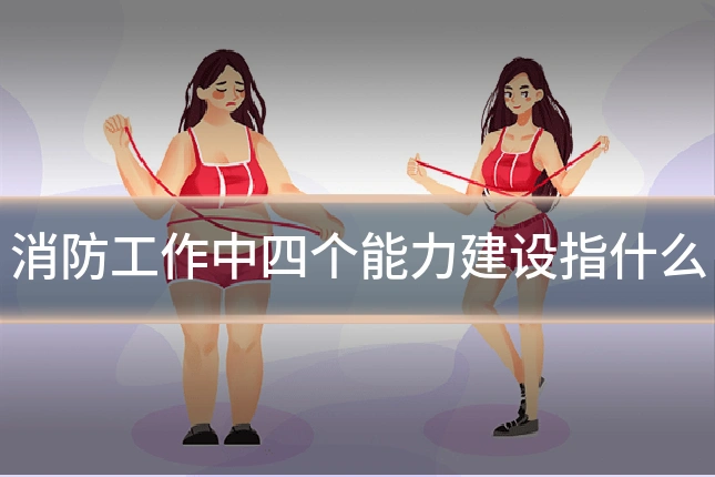 消防工作中四个能力建设指什么