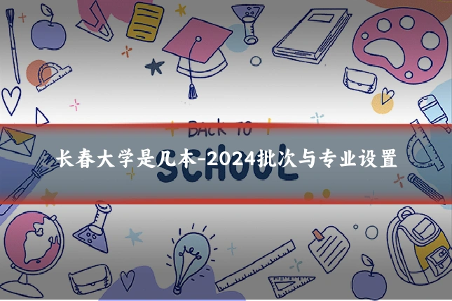 长春大学是几本-2024批次与专业设置