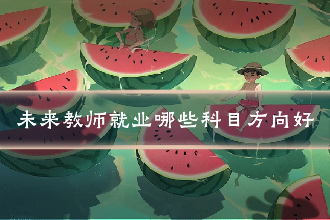 未来教师就业哪些科目方向好