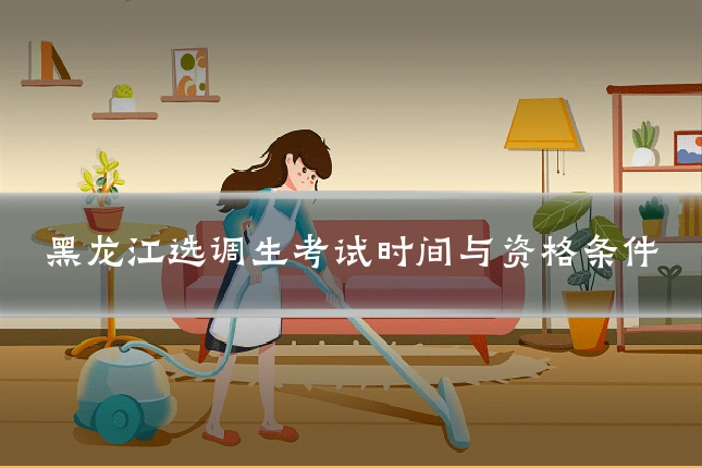 黑龙江选调生考试时间与资格条件