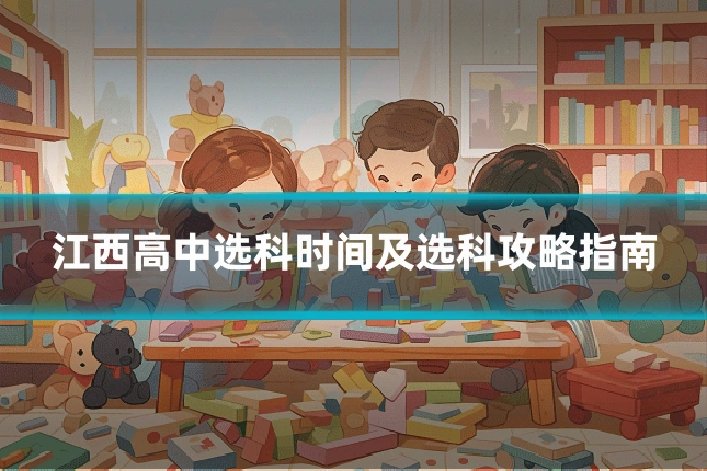 江西高中选科时间及选科攻略指南