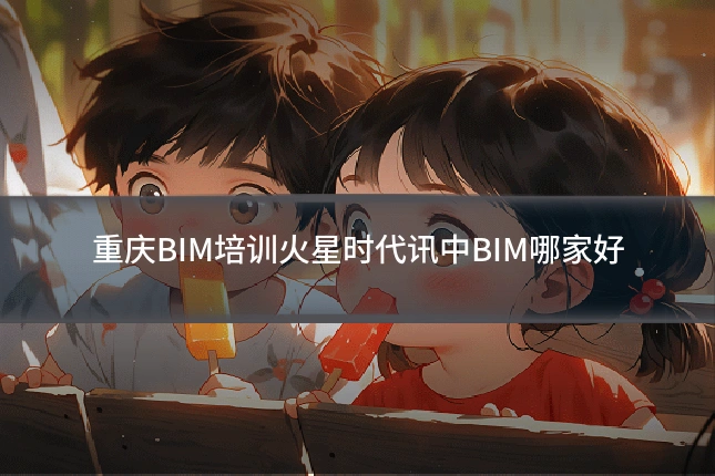 重庆BIM培训火星时代讯中BIM哪家好