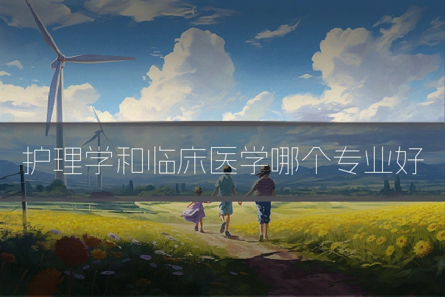 护理学和临床医学哪个专业好