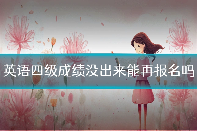 英语四级成绩没出来能再报名吗