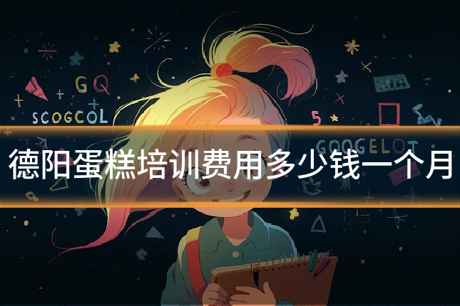 德阳蛋糕培训费用多少钱一个月