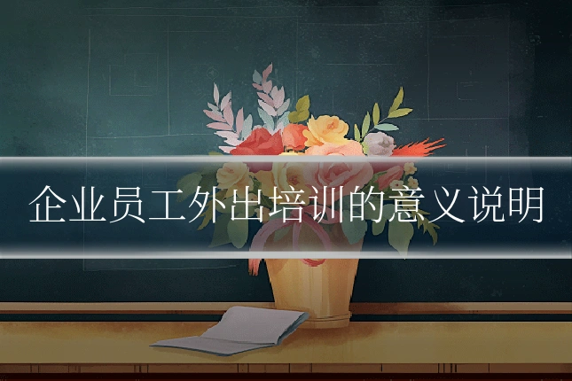 企业员工外出培训的意义说明
