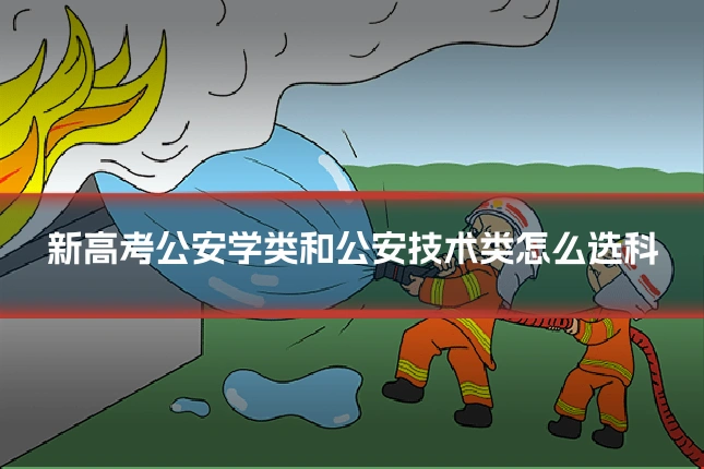 新高考公安学类和公安技术类怎么选科