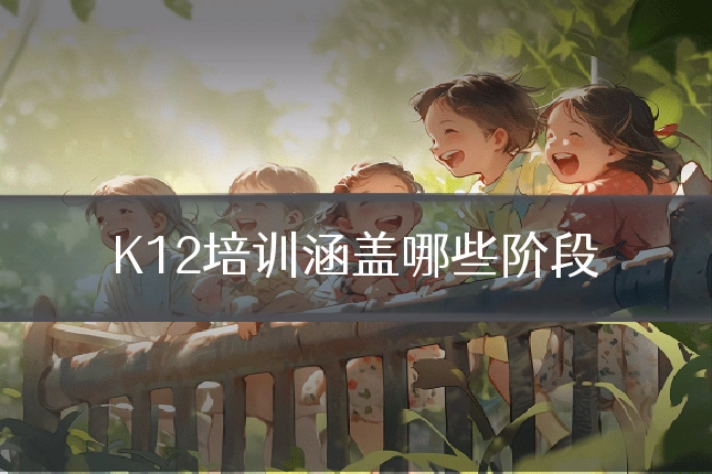 K12培训涵盖哪些阶段