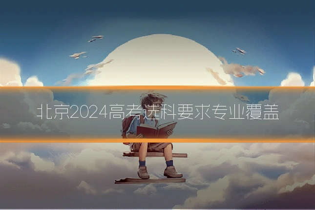 北京2024高考选科要求专业覆盖