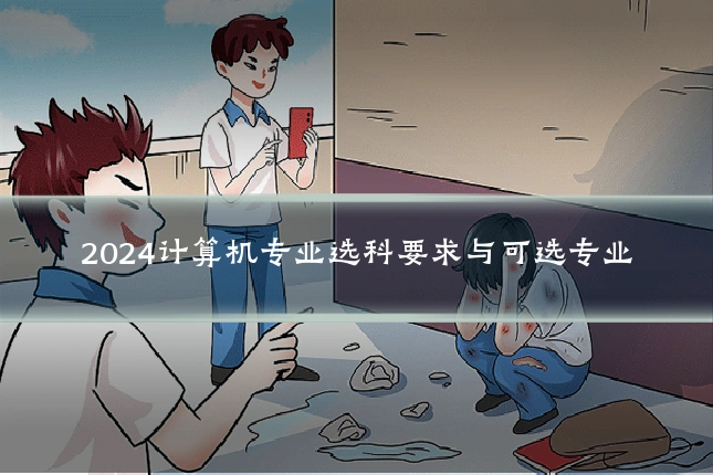2024计算机专业选科要求与可选专业
