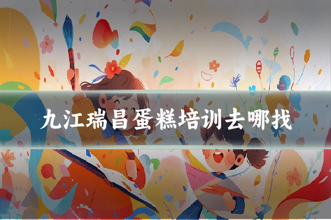 九江瑞昌蛋糕培训去哪找