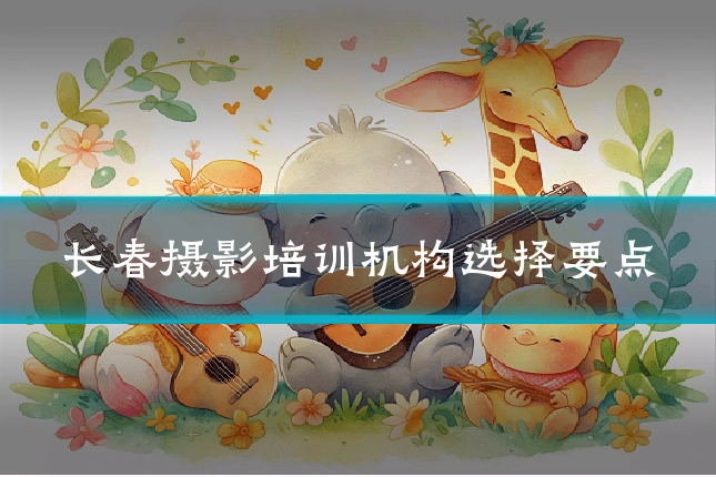 长春摄影培训机构选择要点