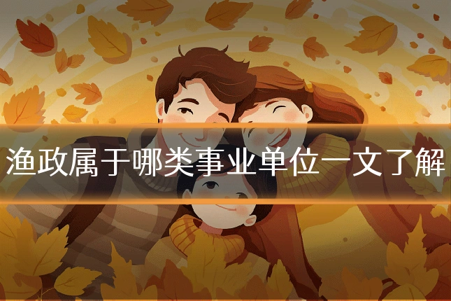 渔政属于哪类事业单位一文了解