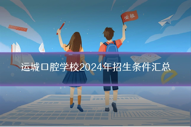 运城口腔学校2024年招生条件汇总