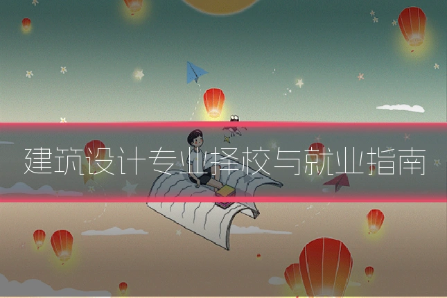 建筑设计专业择校与就业指南