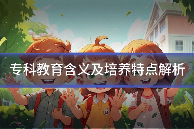专科教育含义及培养特点解析