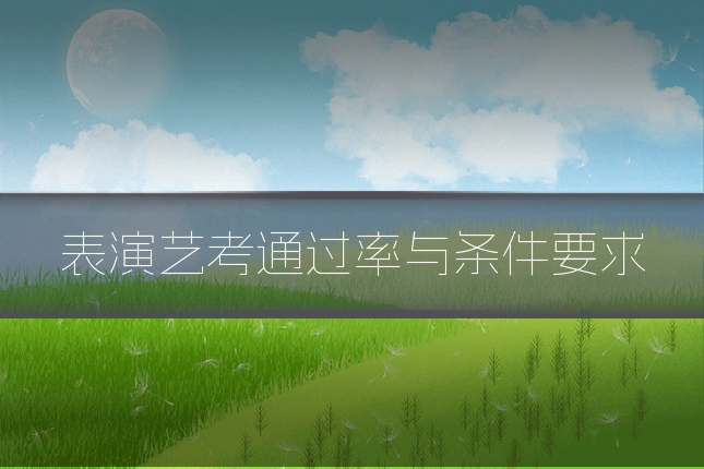 表演艺考通过率与条件要求