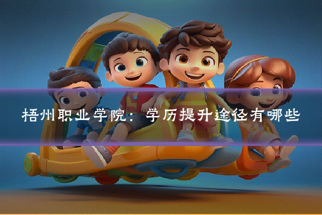 梧州职业学院：学历提升途径有哪些