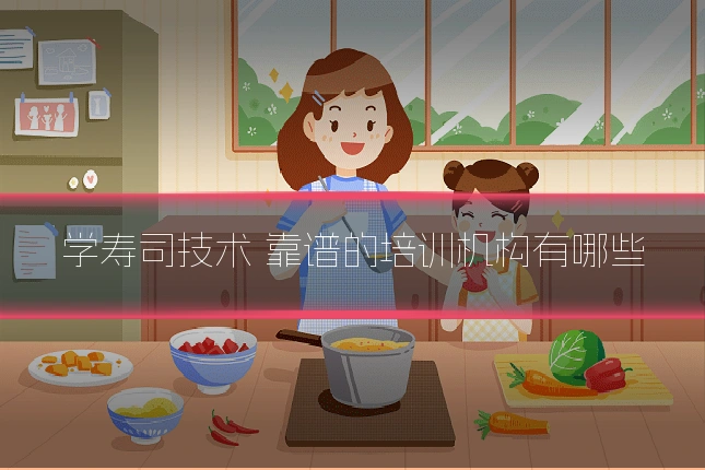 学寿司技术 靠谱的培训机构有哪些