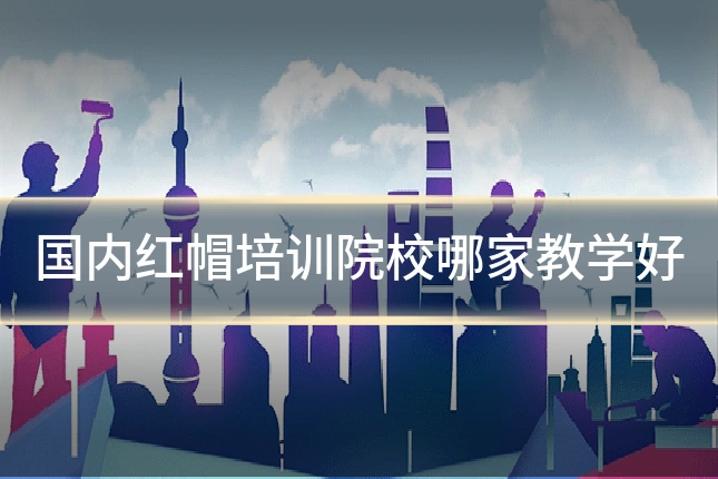 国内红帽培训院校哪家教学好