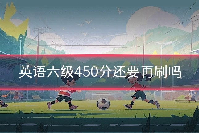 英语六级450分还要再刷吗
