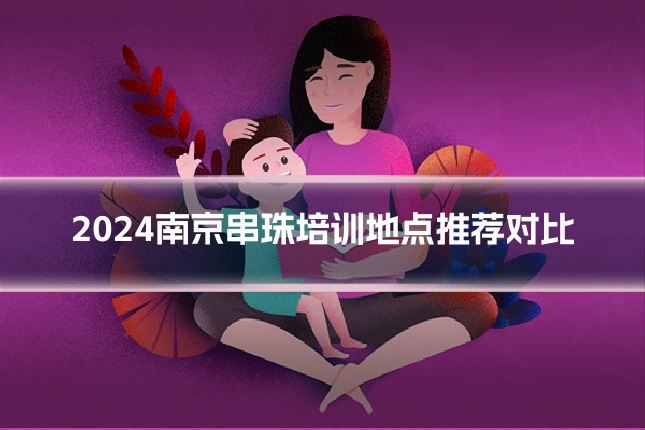 2024南京串珠培训地点推荐对比