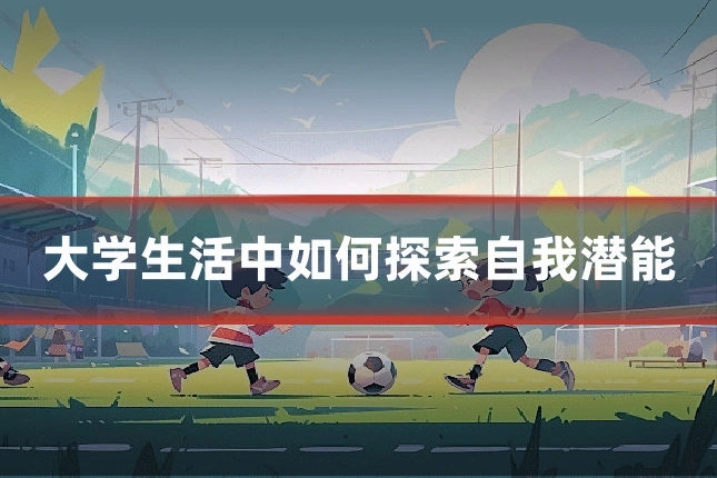 大学生活中如何探索自我潜能