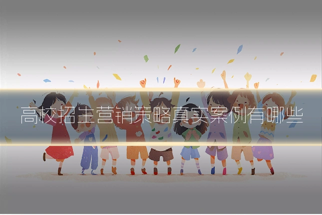 高校招生营销策略真实案例有哪些