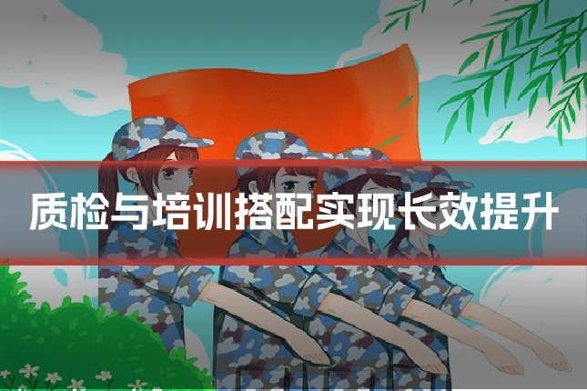 质检与培训搭配实现长效提升
