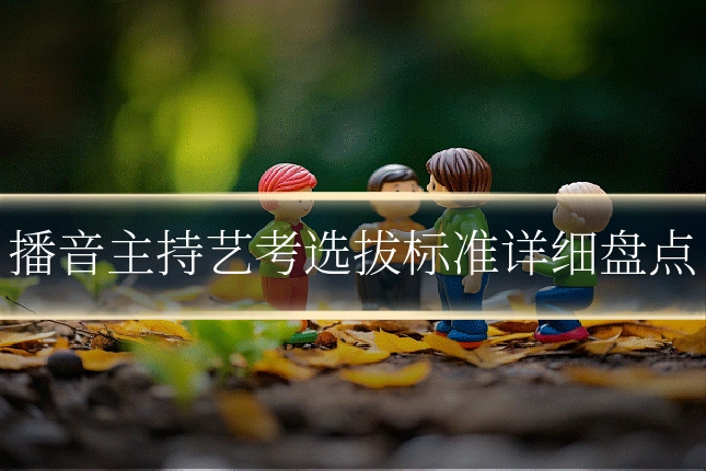 播音主持艺考选拔标准详细盘点