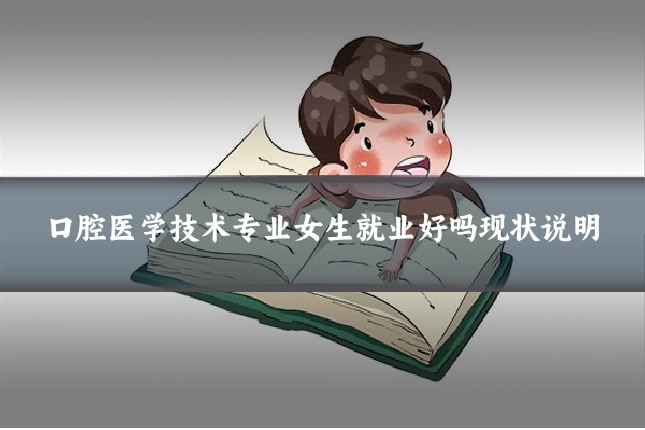 口腔医学技术专业女生就业好吗现状说明