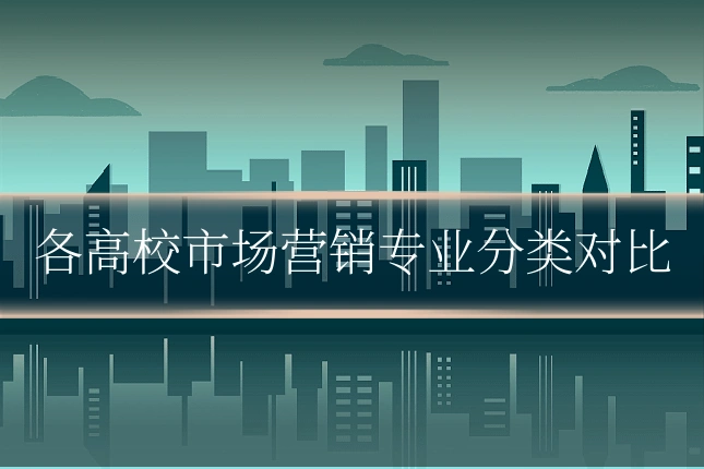 各高校市场营销专业分类对比