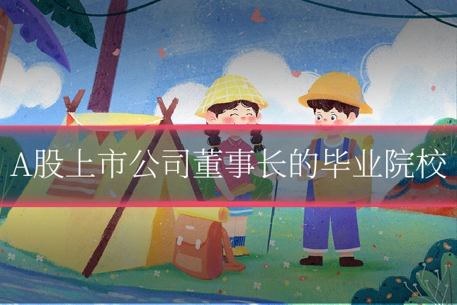 A股上市公司董事长的毕业院校