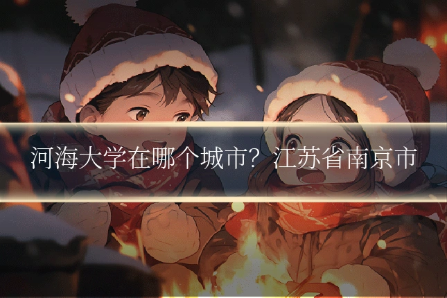 河海大学在哪个城市？江苏省南京市