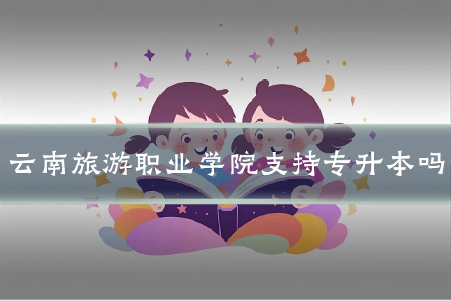 云南旅游职业学院支持专升本吗