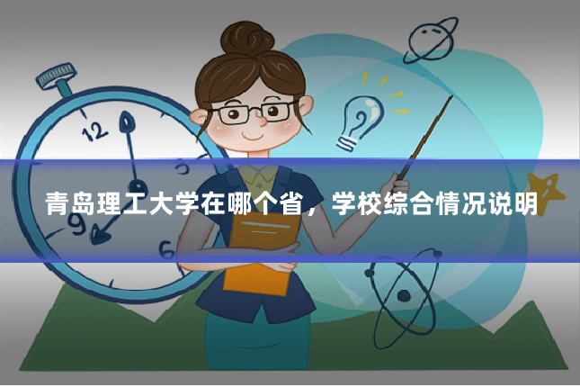 青岛理工大学在哪个省，学校综合情况说明