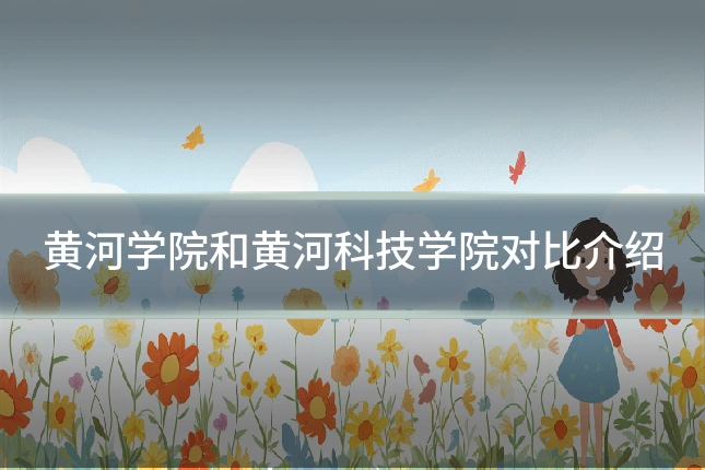 黄河学院和黄河科技学院对比介绍