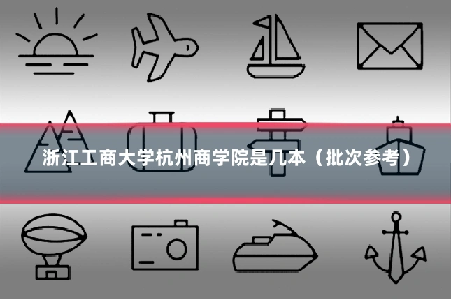 浙江工商大学杭州商学院是几本（批次参考）