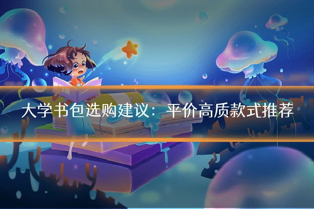 大学书包选购建议：平价高质款式推荐