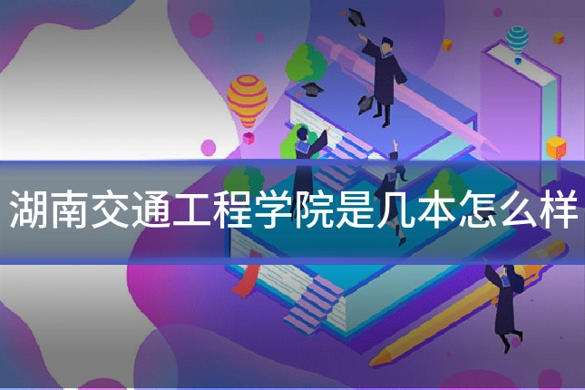 湖南交通工程学院是几本怎么样