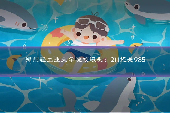 郑州轻工业大学院校级别：211还是985