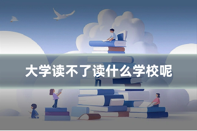 大学读不了读什么学校呢