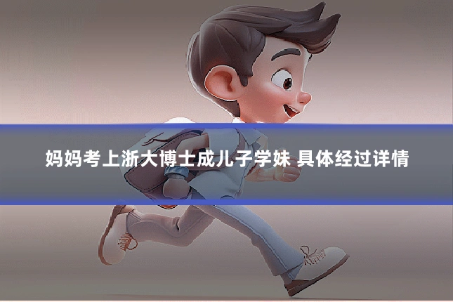 妈妈考上浙大博士成儿子学妹 具体经过详情