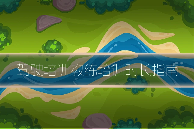 驾驶培训教练培训时长指南